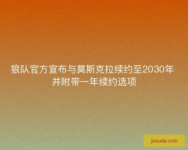 狼队官方宣布与莫斯克拉续约至2030年 并附带一年续约选项