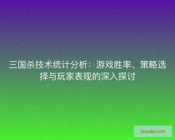 三国杀技术统计分析：游戏胜率、策略选择与玩家表现的深入探讨