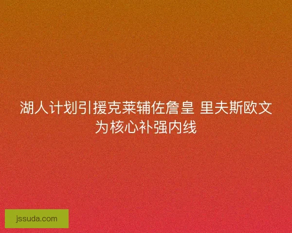 湖人计划引援克莱辅佐詹皇 里夫斯欧文为核心补强内线